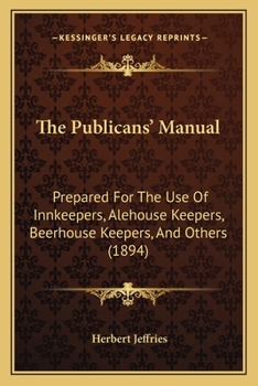 Paperback The Publicans' Manual: Prepared For The Use Of Innkeepers, Alehouse Keepers, Beerhouse Keepers, And Others (1894) Book