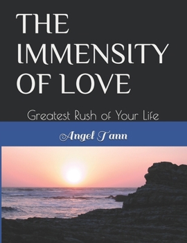 THE IMMENSITY OF LOVE: Greatest Rush of Your Life