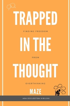 Trapped in the Thought Maze: Finding Freedom from Overthinking: Think Less, Live More: Your Evidence-Based Guide to Break Free from Worry