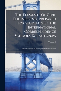 The Elements of Civil Engineering, Prepared for Students of the International Correspendence Schools, Scranton, Pa, Volume 4