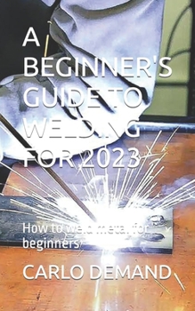 Paperback A Beginner's Guide to Welding for 2023: How to weld metal for beginners Book