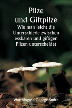 Pilze und Giftpilze Wie man leicht die Unterschiede zwischen essbaren und giftigen Pilzen unterscheidet (German Edition)