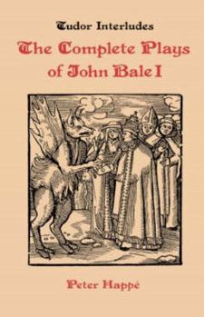 Complete Plays of John Bale   volume I (Tudor Interludes)