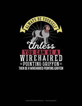 Paperback Always Be Yourself Unless You Can Be A Wirehaired Pointing Griffon Then Be A Wirehaired Pointing Griffon: Graph Paper Notebook - 1 Inch Squares Book