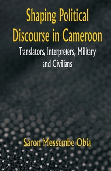 Paperback Shaping Political Discourse in Cameroon: Translators, Interpreters, Military and Civilians Book