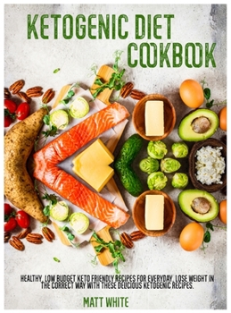 Hardcover Ketogenic Diet Cookbook: Healthy, low budget keto friendly recipes for everyday. Lose weight in the correct way with these delicious ketogenic Book