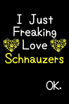 Paperback I Just Freaking Love Schnauzers OK.: Journal (Diary, Notebook) Funny Dog Breeds Gift for Schnauzer Puppy Owners and Dog Lovers Book