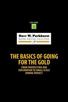 Paperback The Basics of Going for the Gold: From Prospecting and Exploration to Small-scale Mining Project (Dave W. Parkhurst Mining Writing Collection) Book