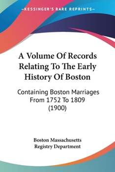 Paperback A Volume Of Records Relating To The Early History Of Boston: Containing Boston Marriages From 1752 To 1809 (1900) Book