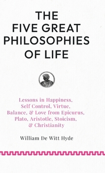 The Five Great Philosophies of Life: Lessons in Happiness, Self Control, Virtue, Balance, & Love from Epicurus, Plato, Aristotle, Stoicism, & Christianity