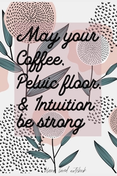 Paperback May Your Coffee, Pelvic Floor & Intuition be strong Blank Lined Notebook: Blank Journal for Midwives and Doulas Book
