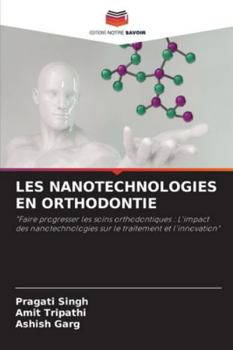 LES NANOTECHNOLOGIES EN ORTHODONTIE: "Faire progresser les soins orthodontiques : L'impact des nanotechnologies sur le traitement et l'innovation" (French Edition)