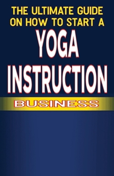 The Ultimate Guide on How To Start a Yoga Instruction Business