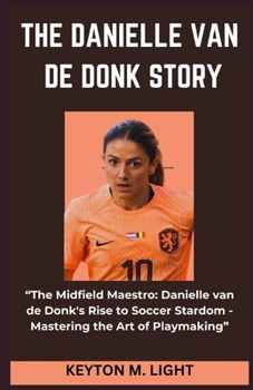 THE DANIELLE VAN DE DONK STORY: “The Midfield Maestro: Danielle van de Donk's Rise to Soccer Stardom - Mastering the Art of Playmaking” B0CNYC1K8K Book Cover