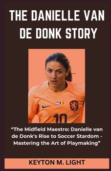 Paperback The Danielle Van de Donk Story: "The Midfield Maestro: Danielle van de Donk's Rise to Soccer Stardom - Mastering the Art of Playmaking" Book