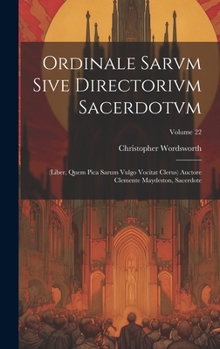 Ordinale Sarvm Sive Directorivm Sacerdotvm: (Liber, Quem Pica Sarum Vulgo Vocitat Clerus) Auctore Clemente Maydeston, Sacerdote; Volume 22