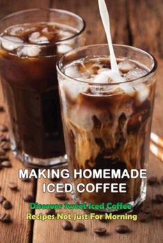 Paperback Making Homemade Iced Coffee: Discover Sweet Iced Coffee Recipes Not Just For Morning: Iced Coffee Recipe With Ice Cream Book