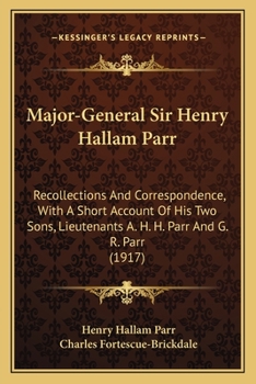 Paperback Major-General Sir Henry Hallam Parr: Recollections And Correspondence, With A Short Account Of His Two Sons, Lieutenants A. H. H. Parr And G. R. Parr Book