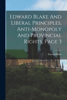 Paperback Edward Blake And Liberal Principles, Anti-monopoly And Provincial Rights, Page 3 Book