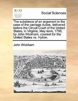 Paperback The Substance of an Argument in the Case of the Carriage Duties, Delivered Before the Circuit Court of the United States, in Virginia, May Term, 1795, Book