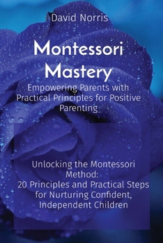 Paperback Montessori Mastery Empowering Parents with Practical Principles for Positive Parenting: Unlocking the Montessori Method: 20 Principles and Practical S Book