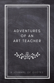 Paperback Adventures of An Art Teacher: A Journal of Quotes: Prompted Quote Journal (5.25inx8in) Art Teacher Gift for Men or Women, Teacher Appreciation Gifts Book