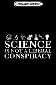 Composition Notebook: Science Is Not A Liberal Conspiracy - Funny Quotes s Journal/Notebook Blank Lined Ruled 6x9 100 Pages