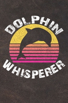 Dolphin Whisperer: 110 Blank Lined Papers - 6x9 Personalized Customized Dolphin Composition Notebook Journal Gift For Dolphin Lovers