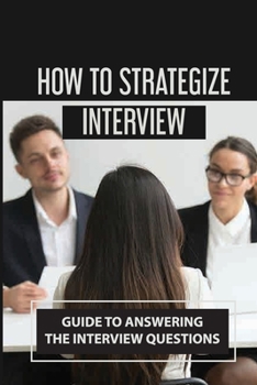 Paperback How To Strategize Interview: Guide To Answering The Interview Questions: Prepare Interview Book