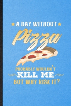 A Day Without Pizza Probably Wouldn't Kill Me but Why Risk It: Lined Notebook For Cooking Bakery. Ruled Journal For Pizza Lover Cook Chef. Unique ... Blank Composition Great For School Writing