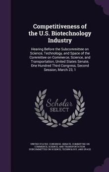 Competitiveness of the U.S. Biotechnology Industry: Hearing Before the Subcommittee on Science, Technology, and Space of the Committee on Commerce, Science, and Transportation, United States Senate, O