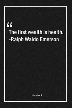 The first wealth is health. -Ralph Waldo Emerson: Lined Gift Notebook With Unique Touch | Journal | Lined Premium 120 Pages |health Quotes|