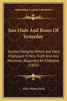 Sun Dials and Roses of Yesterday: Garden Delights Which Are Here Displayed in Very Truth and Are Moreover Regarded as Emblems (Tut Books)