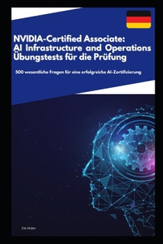 NVIDIA-Certified Associate: AI Infrastructure and Operations – Übungstests für die Prüfung: 500 wesentliche Fragen für eine erfolgreiche AI-Zertifizierung (German Edition)