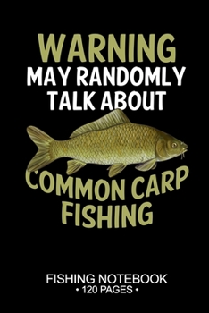 Warning May Randomly Talk About Common Carp Fishing Fishing Notebook 120 Pages: 6"x 9'' Blank Paper Fishing Notebook Cool Freshwater Game Fish ... Notebook Notes Day Planner Notepad