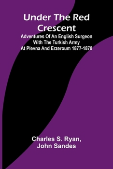 Paperback Under the Red Crescent; Adventures of an English Surgeon with the Turkish Army at Plevna and Erzeroum 1877-1878 Book