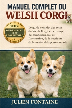 MANUEL COMPLET DU WELSH CORGI: Le guide complet des soins du Welsh Corgi, du dressage, du comportement, de l’interaction, de la nutrition, de la santé et de la possession à vie (French Edition)