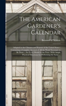 Hardcover The American Gardener's Calendar: Adapted to the Climates and Seasons of the United States: Containing a Complete Account of all the Work Necessary to Book