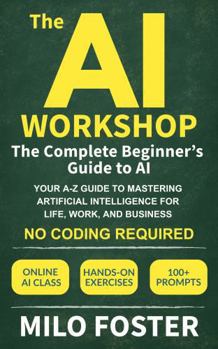 Hardcover The AI Workshop: The Complete Beginner's Guide to AI: Your A-Z Guide to Mastering Artificial Intelligence for Life, Work, and Business—No Coding Required (THE AI WORKSHOP by Milo Foster) Book