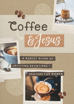 Coffee and Jesus : A Robust Blend of Uplifting Devotions and Prayers for Women