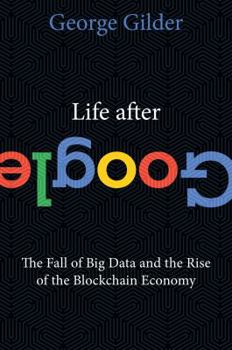Hardcover Life After Google: The Fall of Big Data and the Rise of the Blockchain Economy Book