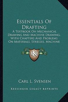 Paperback Essentials Of Drafting: A Textbook On Mechanical Drawing And Machine Drawing, With Chapters And Problems On Materials, Stresses, Machine Const Book