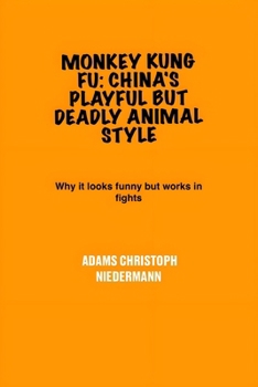 Monkey Kung Fu: China's Playful But Deadly Animal Style: Why it looks funny but works in fights