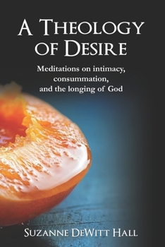 Paperback A Theology of Desire: Meditations on intimacy, consummation, and the longing of God Book