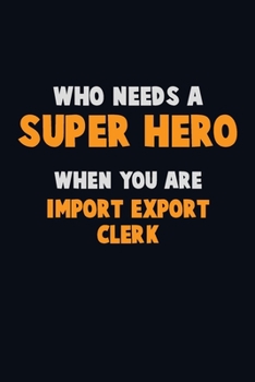 Paperback Who Need A SUPER HERO, When You Are Import/Export Clerk: 6X9 Career Pride 120 pages Writing Notebooks Book