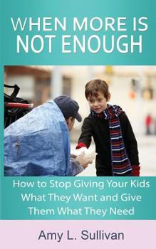 Paperback When More Is Not Enough: How to Stop Giving Your Kids What They Want and Give Them What They Need Book