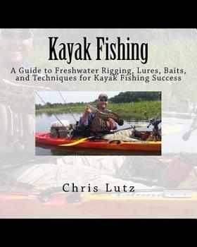 Paperback Kayak Fishing: A Guide to Freshwater Rigging, Lures, Baits, and Techniques for Kayak Fishing Success Book