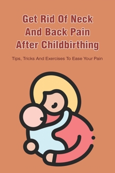 Paperback Get Rid Of Neck And Back Pain After Childbirthing: Tips, Tricks And Exercises To Ease Your Pain: Postpartum Neck Pain Treatment Book