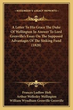 A Letter To His Grace The Duke Of Wellington In Answer To Lord Grenville's Essay On The Supposed Advantages Of The Sinking Fund