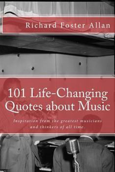101 Life-Changing Quotes about Music: Quotations from the greatest musicians and thinkers of the last 100 years.